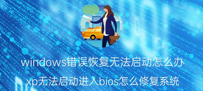 windows错误恢复无法启动怎么办 xp无法启动进入bios怎么修复系统？